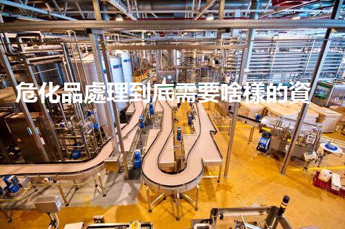 危化品處理到底需要啥樣的資質(zhì)呢？
